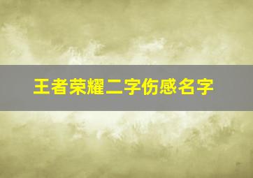 王者荣耀二字伤感名字