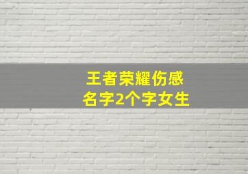 王者荣耀伤感名字2个字女生