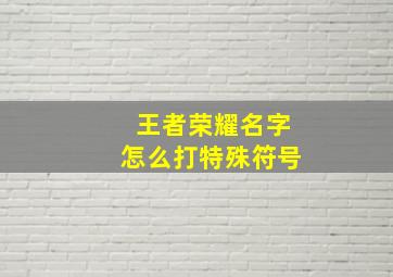 王者荣耀名字怎么打特殊符号