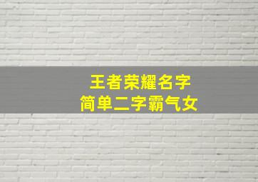 王者荣耀名字简单二字霸气女