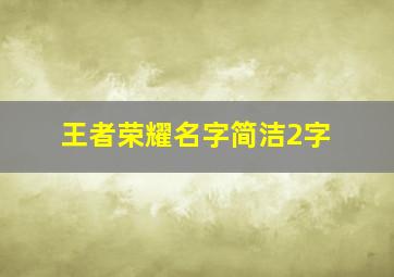 王者荣耀名字简洁2字