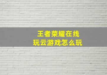 王者荣耀在线玩云游戏怎么玩