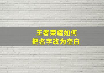 王者荣耀如何把名字改为空白