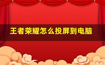 王者荣耀怎么投屏到电脑