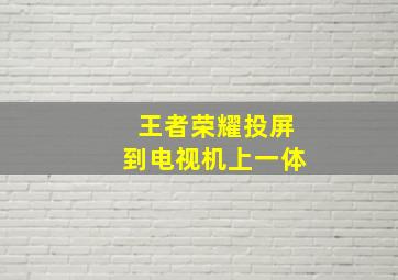 王者荣耀投屏到电视机上一体