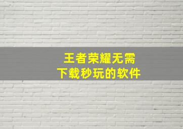 王者荣耀无需下载秒玩的软件