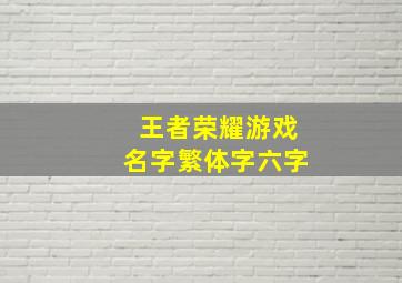 王者荣耀游戏名字繁体字六字