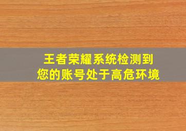 王者荣耀系统检测到您的账号处于高危环境