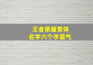 王者荣耀繁体名字六个字霸气