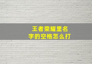 王者荣耀里名字的空格怎么打