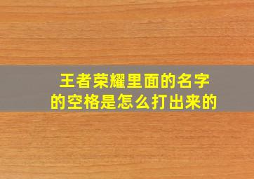 王者荣耀里面的名字的空格是怎么打出来的