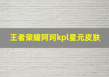 王者荣耀阿珂kpl星元皮肤