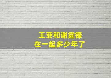 王菲和谢霆锋在一起多少年了