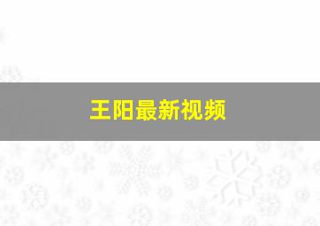 王阳最新视频