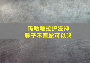 玛哈嘎拉护法神脖子不画蛇可以吗