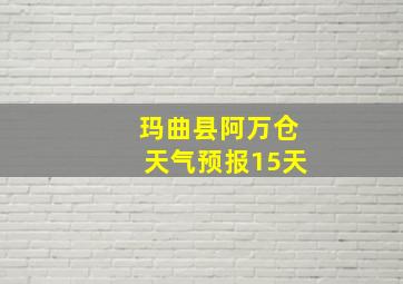 玛曲县阿万仓天气预报15天