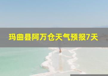 玛曲县阿万仓天气预报7天