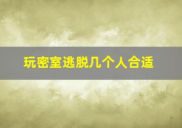 玩密室逃脱几个人合适