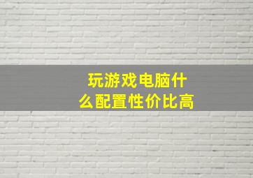 玩游戏电脑什么配置性价比高