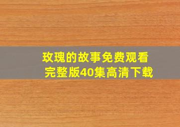 玫瑰的故事免费观看完整版40集高清下载