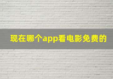 现在哪个app看电影免费的