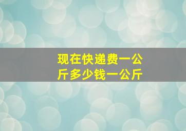 现在快递费一公斤多少钱一公斤