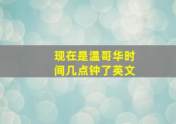 现在是温哥华时间几点钟了英文