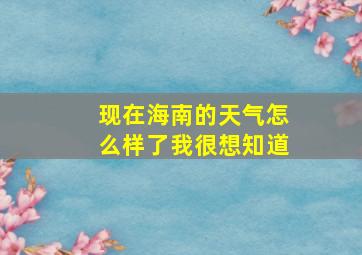 现在海南的天气怎么样了我很想知道