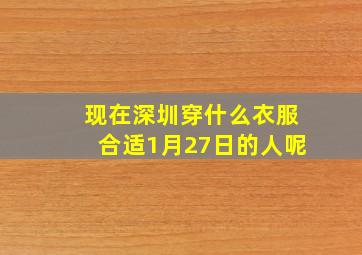 现在深圳穿什么衣服合适1月27日的人呢