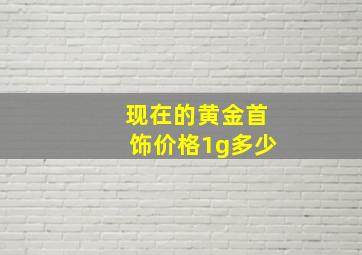 现在的黄金首饰价格1g多少