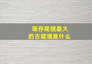 现存规模最大的古城墙是什么