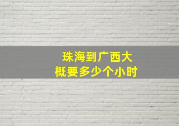 珠海到广西大概要多少个小时