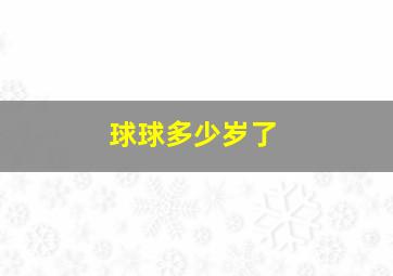 球球多少岁了