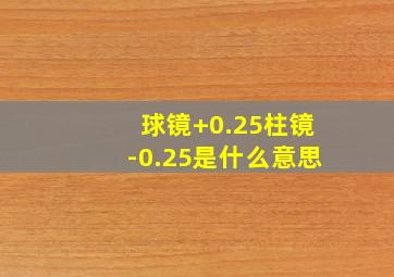 球镜+0.25柱镜-0.25是什么意思