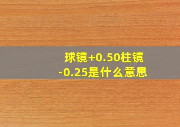 球镜+0.50柱镜-0.25是什么意思