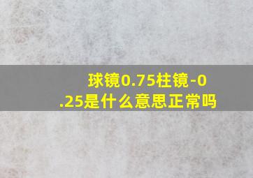 球镜0.75柱镜-0.25是什么意思正常吗