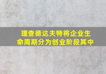 理查德达夫特将企业生命周期分为创业阶段其中