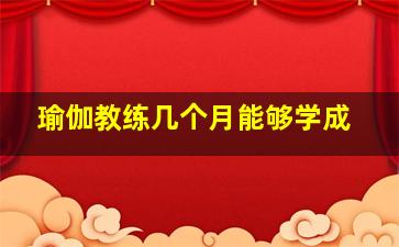 瑜伽教练几个月能够学成