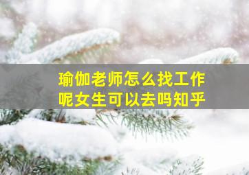 瑜伽老师怎么找工作呢女生可以去吗知乎