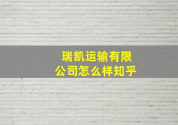 瑞凯运输有限公司怎么样知乎