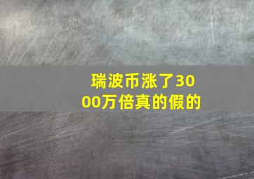 瑞波币涨了3000万倍真的假的