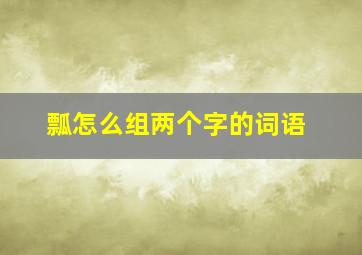 瓢怎么组两个字的词语