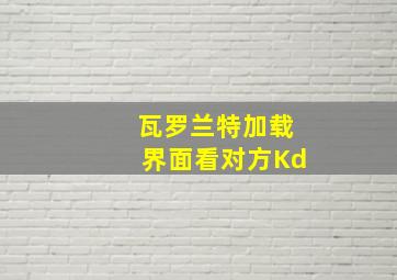 瓦罗兰特加载界面看对方Kd