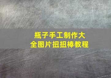 瓶子手工制作大全图片扭扭棒教程