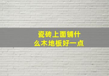 瓷砖上面铺什么木地板好一点