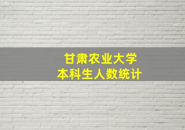 甘肃农业大学本科生人数统计