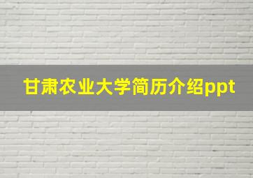 甘肃农业大学简历介绍ppt