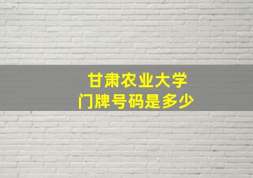 甘肃农业大学门牌号码是多少