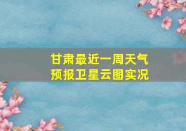 甘肃最近一周天气预报卫星云图实况