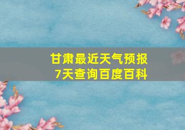 甘肃最近天气预报7天查询百度百科